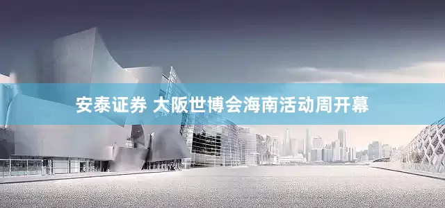 安泰证券 大阪世博会海南活动周开幕
