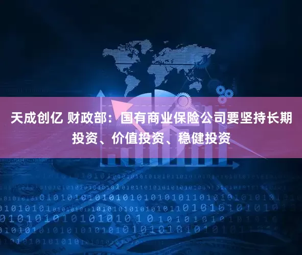 天成创亿 财政部：国有商业保险公司要坚持长期投资、价值投资、稳健投资