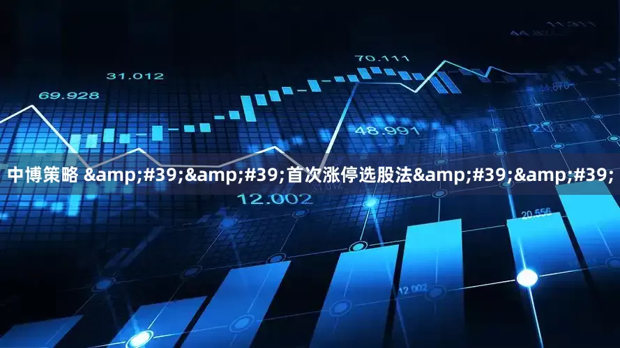 中博策略 &#39;&#39;首次涨停选股法&#39;&#39;