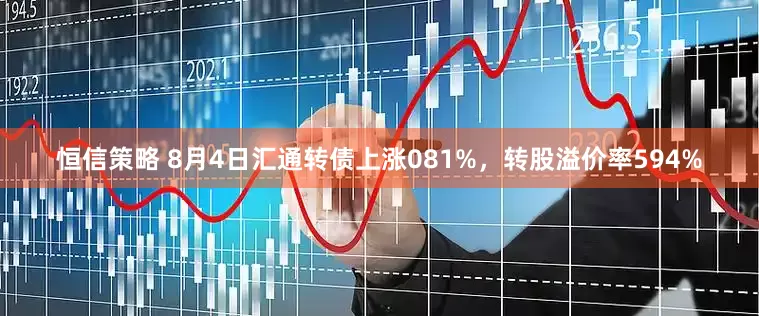 恒信策略 8月4日汇通转债上涨081%，转股溢价率594%